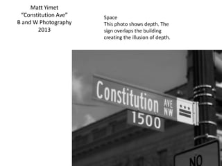 Matt Yimet
“Constitution Ave”
B and W Photography
2013
Space
This photo shows depth. The
sign overlaps the building
creating the illusion of depth.
 