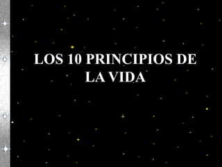 LOS 10 PRINCIPIOS DE
       LA VIDA
 