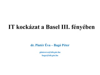 IT kockázat a Basel III. fényében

        dr. Pintér Éva – Bagó Péter

              pintereva@ktk.pte.hu
                bago@ktk.pte.hu
 