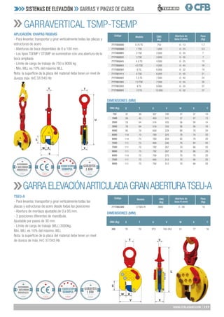 137
WWW.CFBLASANT.COM
TSEU-A
- Para levantar, transportar y girar verticalmente todas las
placas y estructuras de acero desde todas las posiciones
- Abertura de mordaza ajustable de 0 a 95 mm.
- 3 posiciones diferentes de mandíbula.
Ajustable por pasos de 30 mm
- Límite de carga de trabajo (WLL) 3000kg.
Min. WLL es 10% del máximo. WLL
Nota: la superficie de la placa del material debe tener un nivel
de dureza de máx. HrC 37/345 Hb
GARRAVERTICAL TSMP-TSEMP
GARRAELEVACIÓNARTICULADAGRANABERTURATSEU-A
APLICACIÓN: CHAPAS RIGIDAS
- Para levantar, transportar y girar verticalmente todas las placas y
estructuras de acero
- Aberturas de boca disponibles de 0 a 100 mm.
- Los tipos TSEMP / STSMP se suministran con una abertura de la
boca ampliada
- Límite de carga de trabajo de 750 a 9000 kg
- Min. WLL es 10% del máximo WLL
Nota: la superficie de la placa del material debe tener un nivel de
dureza máx. HrC 37/345 Hb
SISTEMAS DE ELEVACIÓN GARRAS Y PINZAS DE CARGA
Peso
(Kg)
Peso
(Kg)
Código
Código
1,7
3,5
7
7
15
16
19
21
24
26
27
37
Modelo
Modelo
0.75 TS
1 TSE
2 TSE
3 TSE
4.5 TS
4.5 TSE
6 TS
6 TSE
7.5 TS
7.5 TSE
9 TS
12 TS
Abertura de
boca R (mm)
Abertura de
boca R (mm)
0 - 13
0 - 25
0 - 35
0 - 35
0 - 25
0 - 45
0 - 32
0 - 50
0 - 40
0 - 55
0 - 55
0 - 52
CMU
(Kg)
CMU
(Kg)
750
1.000
2.000
3.000
4.500
4.500
6.000
6.000
7.500
7.500
9.000
12.000
771T850000
771T850880
771T850901
771T850331
771T850441
771T850451
771T850301
771T851411
771T850401
771T851501
771T851551
771T850501
DIMENSIONES (MM)
DIMENSIONES (MM)
CMU (Kg)
CMU (Kg)
47
56
78
78
85
114
114
111
111
111
114
111
111
30
45
64
64
70
75
75
75
75
75
75
75
75
307
403
516
516
650
760
760
800
792
792
756
695
792
100
141
183
183
228
225
259
246
267
267
275
312
312
37
37
56
56
60
78
82
76
70
70
70
70
70
37
47
56
56
78
78
78
82
86
86
78
86
86
10
15
16
16
20
20
20
20
20
20
20
20
20
750
1000
2000
3000
4500
6000
6000
7500
7500
9000
6000
7500
9000
S	 T	 U	 V	 W	X	 Y
S	 T	 U	 V	 W	X	 Y
10
3 TSEU-A 0 - 95
3000
771T863300
300 79 70 373 183-243 51 77 16
Calidad Calidad
GARANTIA
1 AÑO
Calidad
ACCESORIOS
Y RECAMBIOS
ORIGINALES
Calidad Calidad
GARANTIA
1 AÑO
Calidad
ACCESORIOS
Y RECAMBIOS
ORIGINALES
 