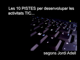 Les 10 PISTES per desenvolupar les activitats TIC... segons Jordi Adell 