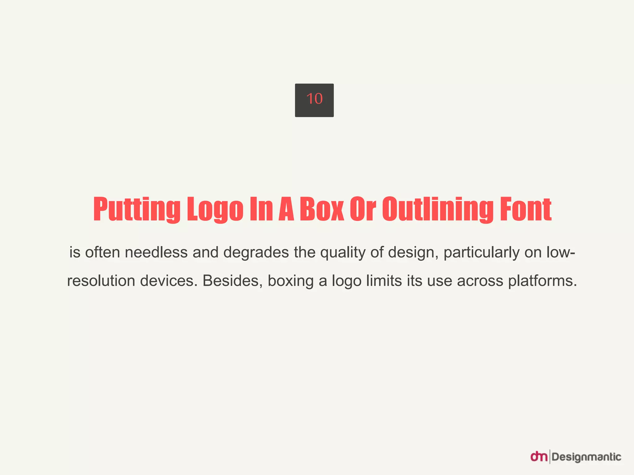 Putting Logo In A Box Or Outlining Font
is often needless and degrades the quality of design, particularly on low-
resolution devices. Besides, boxing a logo limits its use across platforms.
10
 