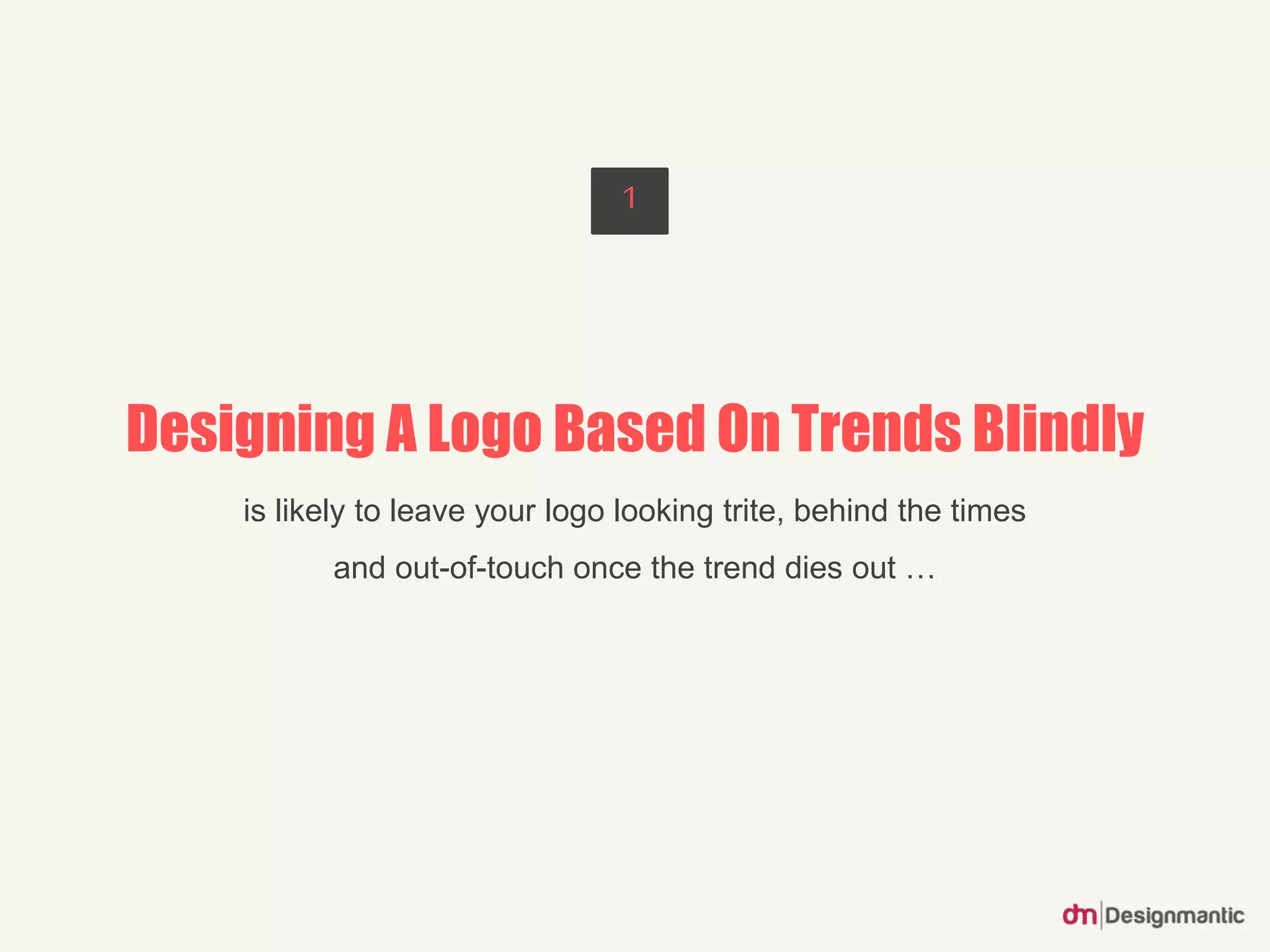 Designing A Logo Based On Trends Blindly
is likely to leave your logo looking trite, behind the times
and out-of-touch once the trend dies out …
1
 