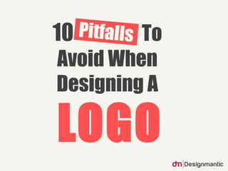 10 Pitfalls To
Avoid When
Designing A
LOGO
 