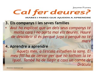 3. Els companys i les seves famílies
• Avui ha explicat que un dels seus companys té
molta cara i no porta mai els deures....