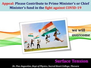 1
Appeal: Please Contribute to Prime Minister’s or Chief
Minister’s fund in the fight against COVID-19
Dr. Pius Augustine, Dept of Physics, Sacred Heart College, Thevara
Surface Tension
we will
overcome
 