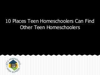 10 Places Teen Homeschoolers Can Find
Other Teen Homeschoolers
 
