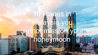 10 Places in
Malaysia you
cannot miss on your
honeymoon
 