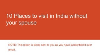 10 Places to visit in India without
your spouse


NOTE: This report is being sent to you as you have subscribed it over
email.
 