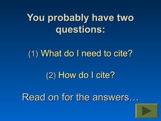 You probably have two
       questions:

 (1) What do I need to cite?

     (2) How do I cite?

Read on for the answers…
 