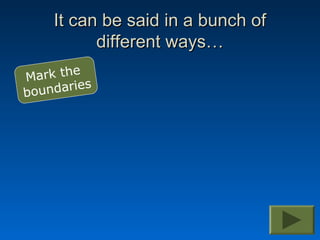 It can be said in a bunch of
          different ways…
       e
Mark th
boundaries
 