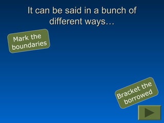 It can be said in a bunch of
          different ways…
       e
Mark th
boundaries




                                   the
                                ket ed
                           B rac row
                              bor
 