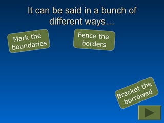 It can be said in a bunch of
          different ways…
       e        Fence the
Mark th
   ndaries       borders
bou




                                    the
                                 ket ed
                            B rac row
                               bor
 