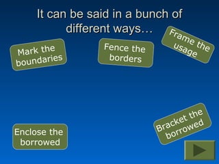 It can be said in a bunch of
           different ways… Fra
                                  me
       e         Fence the      usa the
Mark th                            ge
   ndaries        borders
bou




                                     the
                                  ket ed
                             B rac row
Enclose the
                                bor
 borrowed
 