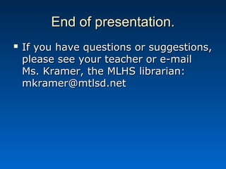 End of presentation.
   If you have questions or suggestions,
    please see your teacher or e-mail
    Ms. Kramer, the MLHS librarian:
    mkramer@mtlsd.net
 