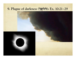 9. Plague of darkness (‫ֶך‬‫ש‬‫:)חֹו‬ Ex. 10:21–29
 