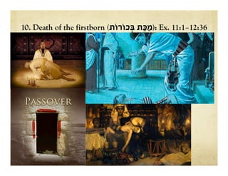 10. Death of the firstborn ( ‫ַכ‬‫מ‬ַּ‫ת‬‫ב‬ְּ‫כֹורֹות‬ ): Ex. 11:1–12:36
 
