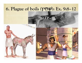 6. Plague of boils ( ‫ש‬ְׁ‫ִין‬‫ח‬ ): Ex. 9:8–12
 