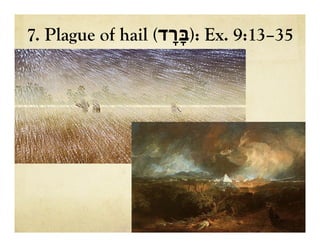 7. Plague of hail ( ‫ב‬ָּ‫ָרד‬ ): Ex. 9:13–35
 