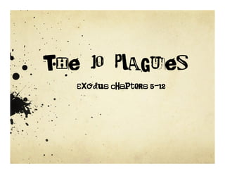The 10 Plagues
Exodus chapters 5-12
 