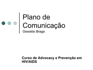 Plano de
Comunicação
Oswaldo Braga




Curso de Advocacy e Prevenção em
HIV/AIDS
 