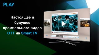 Настоящее и
     будущее
премиального видео
  OTT на Smart TV
 