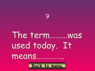 Back to menu
9
The term………was
used today. It
means…………..
 