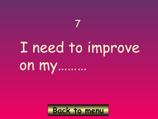 Back to menu
7
I need to improve
on my………
 