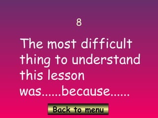 Back to menu
8
The most difficult
thing to understand
this lesson
was......because......
 