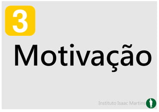 Motivação
     Instituto Isaac Martins
 