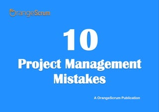 10
Project Management
Mistakes
A OrangeScrum Publication
 