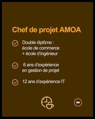 Chef de projet AMOA
Double diplôme :
école de commerce
+ école d’ingénieur
6 ans d’expérience
en gestion de projet
12 ans d’expérience IT
 