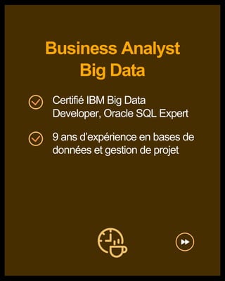 Business Analyst
Big Data
Certifié IBM Big Data
Developer, Oracle SQL Expert
9 ans d’expérience en bases de
données et gestion de projet
 