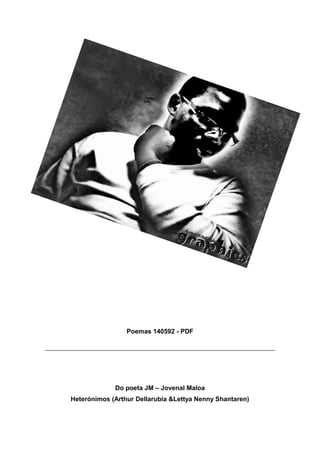 Poemas 140592 - PDF




             Do poeta JM – Jovenal Maloa
Heterónimos (Arthur Dellarubia &Lettya Nenny Shantaren)
 