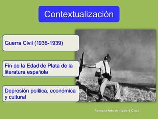Contextualización
Guerra Civil (1936-1939)
Fin de la Edad de Plata de la
literatura española
Depresión política, económica...