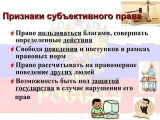 Признаки субъективного права
  Право пользоваться благами, совершать
   определенные действия
  Свобода поведения и поступков в рамках
   правовых норм
  Право рассчитывать на правомерное
   поведение других людей
  Возможность быть под защитой
   государства в случае нарушения его
  прав

                               8
 