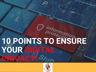 10 POINTS TO ENSURE
YOUR DIGITAL
PRIVACY!
 