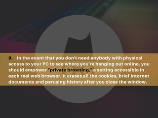 9. In the event that you don't need anybody with physical
access to your PC to see where you're hanging out online, you
sh...