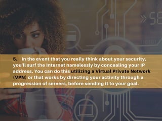 5. In the event that you really think about your security,
you'll surf the Internet namelessly by concealing your IP
addre...
