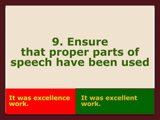 9. Ensure
that proper parts of
speech have been used
It was excellence
work.
It was excellent
work.
 