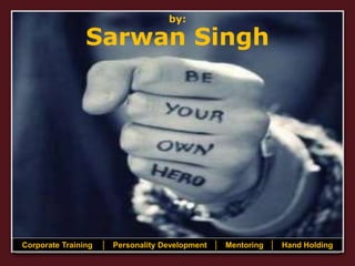 by:
Sarwan Singh
Corporate Training │ Personality Development │ Mentoring │ Hand Holding
 