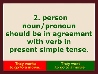 2. person
noun/pronoun
should be in agreement
with verb in
present simple tense.
They wants
to go to a movie.
They want
to go to a movie.
 