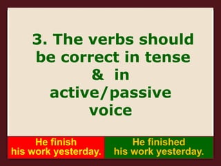 3. The verbs should
be correct in tense
& in
active/passive
voice
He finish
his work yesterday.
He finished
his work yesterday.
 