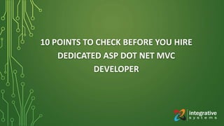 10 POINTS TO CHECK BEFORE YOU HIRE
DEDICATED ASP DOT NET MVC
DEVELOPER
 