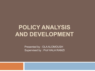 POLICY ANALYSIS
AND DEVELOPMENT
Presented by : OLA ALOMOUSH
Supervised by : Prof HALA RAMZI
 