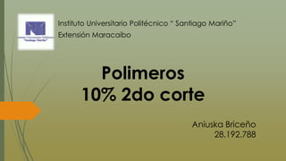 Polimeros
10% 2do corte
Instituto Universitario Politécnico “ Santiago Mariño”
Extensión Maracaibo
Aniuska Briceño
28.192.788
 