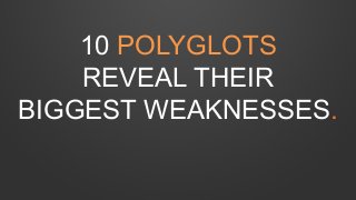 10 POLYGLOTS
REVEAL THEIR
BIGGEST WEAKNESSES.
 