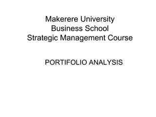 Makerere University
Business School
Strategic Management Course
PORTIFOLIO ANALYSIS
 