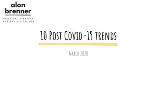 10 Post Covid-19 trends
March 2020
 