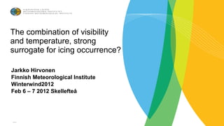 The combination of visibility
and temperature, strong
surrogate for icing occurrence?

Jarkko Hirvonen
Finnish Meteorological Institute
Winterwind2012
Feb 6 – 7 2012 Skellefteå




07.02.12
 